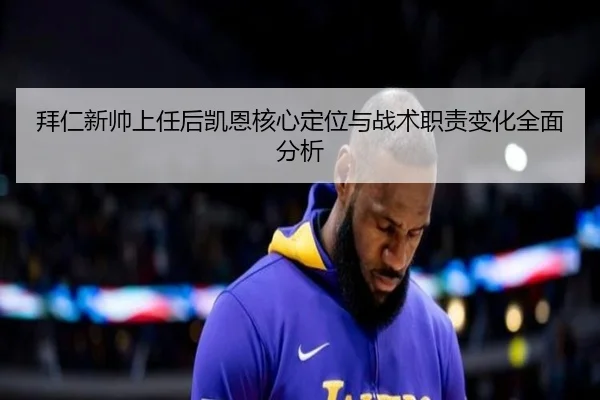 拜仁新帅上任后凯恩核心定位与战术职责变化全面分析