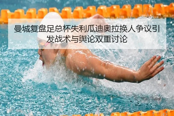 曼城复盘足总杯失利瓜迪奥拉换人争议引发战术与舆论双重讨论