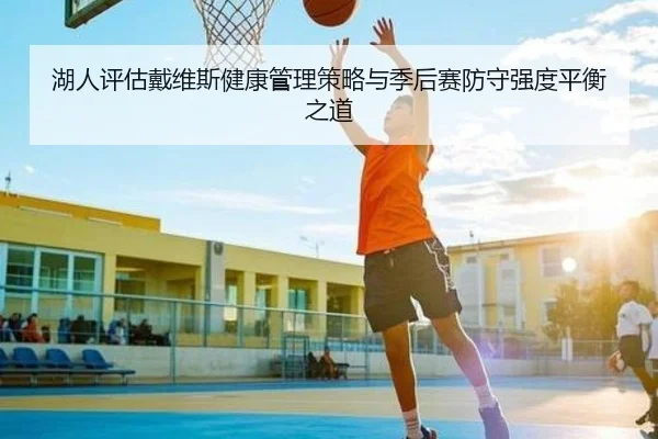 湖人评估戴维斯健康管理策略与季后赛防守强度平衡之道