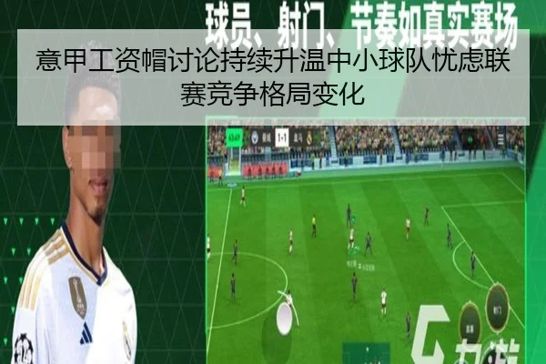 意甲工资帽讨论持续升温中小球队忧虑联赛竞争格局变化